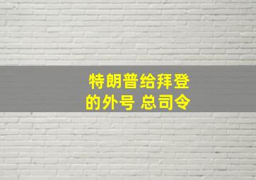 特朗普给拜登的外号 总司令